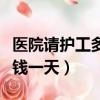 醫院請護工多少錢一天合適（醫院請護工多少錢一天）