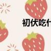 初伏吃什么好養生（初伏吃什么）