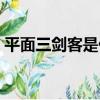 平面三劍客是什么意思（三劍客是什么意思）
