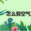 怎么剪空氣劉海視頻（怎么剪空氣劉海）