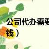 公司代辦需要多少錢費用（公司代辦需要多少錢）