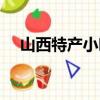 山西特產小吃送人首選（山西特產小吃）