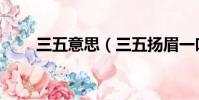 三五意思(三五揚眉一吐氣打生肖)