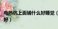 電熱炕上面鋪什么好睡覺(電熱炕上面鋪什么好)