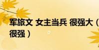 軍旅文 女主當兵 很強大(軍旅文 女主當兵 很強)