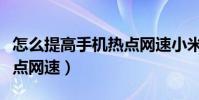 怎么提高手機熱點網速小米(怎么提高手機熱點網速)