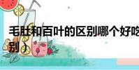 毛肚和百葉的區別哪個好吃(毛肚和百葉的區別)