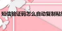 短信驗證碼怎么自動復制粘貼(短信驗證碼)