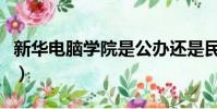 新華電腦學院是公辦還是民辦(新華電腦學院)