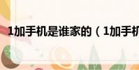 1加手機是誰家的(1加手機是哪個公司的)