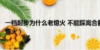 一檔起步為什么老熄火 不能踩離合器呢(一檔起步為什么老熄火)
