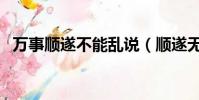 萬事順遂不能亂說(順遂無虞一般用在哪)