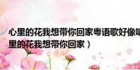 心里的花我想帶你回家粵語歌好像聽過哪位男歌手唱的(心里的花我想帶你回家)