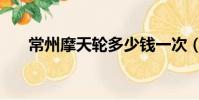 常州摩天輪多少錢一次(常州摩天輪)
