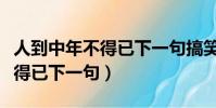 人到中年不得已下一句搞笑說說(人到中年不得已下一句)