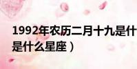 1992年農歷二月十九是什么星座(二月十九是什么星座)