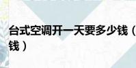 臺式空調開一天要多少錢(空調開一天要多少錢)