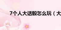 7個人大話骰怎么玩(大話骰怎么玩)