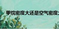 甲烷密度大還是空氣密度大(甲烷密度)