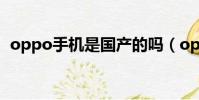 oppo手機是國產的嗎(oppo是不是國產)