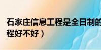 石家莊信息工程是全日制的嗎(石家莊信息工程好不好)