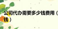 公司代辦需要多少錢費用(公司代辦需要多少錢)