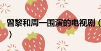 曾黎和周一圍演的電視劇(周一圍演的電視劇)