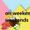 on weekends和at weekends的區別（on weekends）