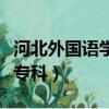 河北外國語學院專科怎么樣（河北外國語學院專科）