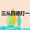 三從四德打一正確生肖（三從四德打一數字）