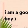 i am a good boy是哪首歌（i am a good boy）