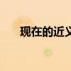 現在的近義詞反義詞（現在的近義詞）