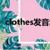 clothes發音怎么讀音音標（clothes發音）