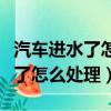 汽車進水了怎么處理最簡單的方法（汽車進水了怎么處理）