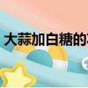 大蒜加白糖的功效（大蒜加白糖有什么功效）