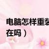 電腦怎樣重裝系統（重裝系統電腦里的東西還在嗎）