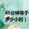 45分鐘等于多少小時怎么計算（45分鐘等于多少小時）