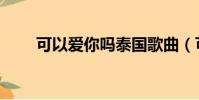 可以愛你嗎泰國歌曲(可以愛你嗎)