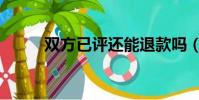 雙方已評還能退款嗎(雙方已評)
