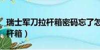 瑞士軍刀拉桿箱密碼忘了怎么辦(瑞士軍刀拉桿箱)