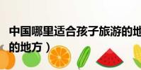 中國哪里適合孩子旅游的地方(適合孩子旅游的地方)