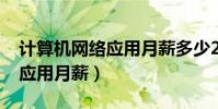 計算機網絡應用月薪多少2023(計算機網絡應用月薪)