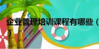 企業管理培訓課程有哪些(企業管理培訓課程)