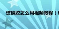 玻璃膠怎么用視頻教程(玻璃膠怎么用)