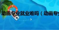 動畫專業就業難嗎(動畫專業學什么好就業)