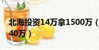 北海投資14萬拿1500萬(北海投資7萬賺1040萬)