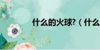 什么的火球?(什么的火球)