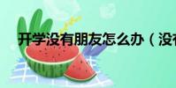 開學沒有朋友怎么辦(沒有朋友怎么辦)