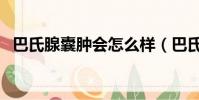 巴氏腺囊腫會怎么樣(巴氏腺囊腫的危害)