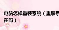 電腦怎樣重裝系統(重裝系統電腦里的東西還在嗎)